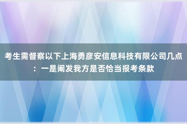 考生需督察以下上海勇彦安信息科技有限公司几点：一是阐发我方是否恰当报考条款