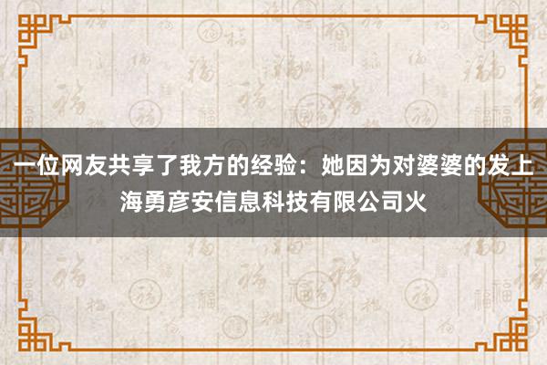 一位网友共享了我方的经验：她因为对婆婆的发上海勇彦安信息科技有限公司火