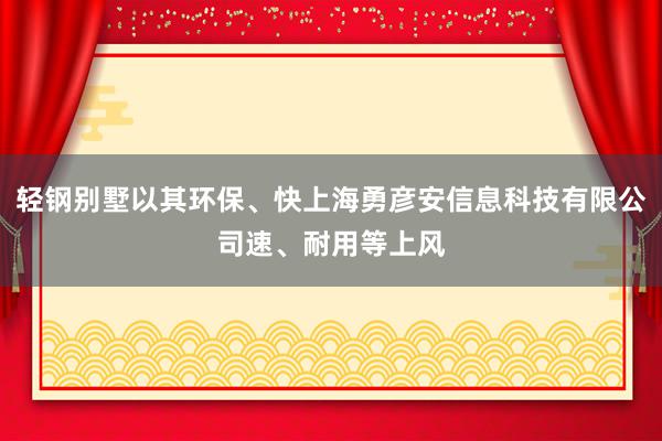 轻钢别墅以其环保、快上海勇彦安信息科技有限公司速、耐用等上风