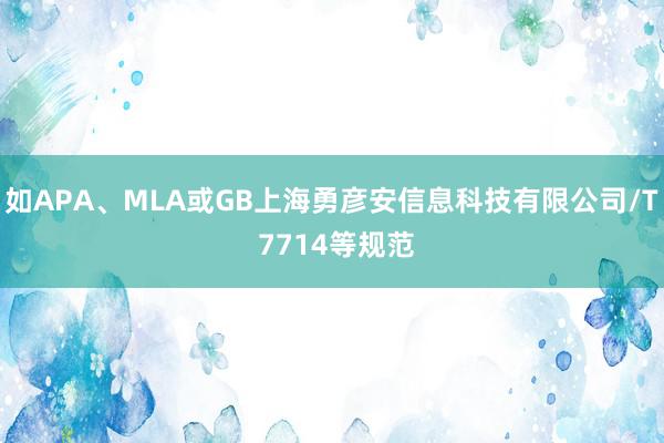 如APA、MLA或GB上海勇彦安信息科技有限公司/T 7714等规范
